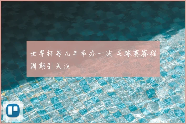 世界杯每几年举办一次 足球赛赛程周期引关注