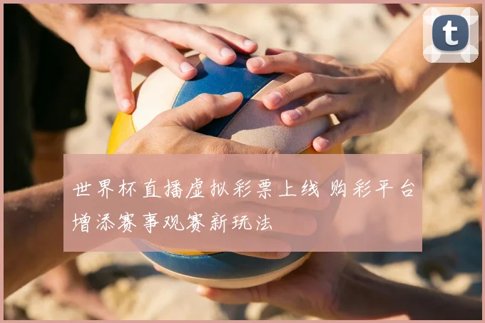 世界杯直播虚拟彩票上线 购彩平台增添赛事观赛新玩法