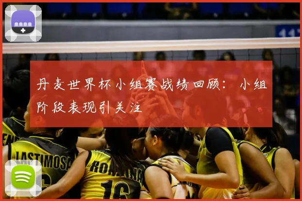 丹麦世界杯小组赛战绩回顾：小组阶段表现引关注