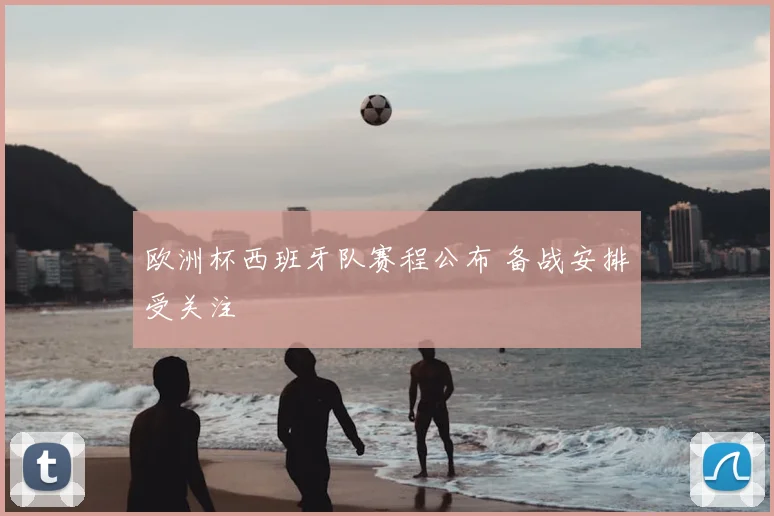 欧洲杯西班牙队赛程公布 备战安排受关注