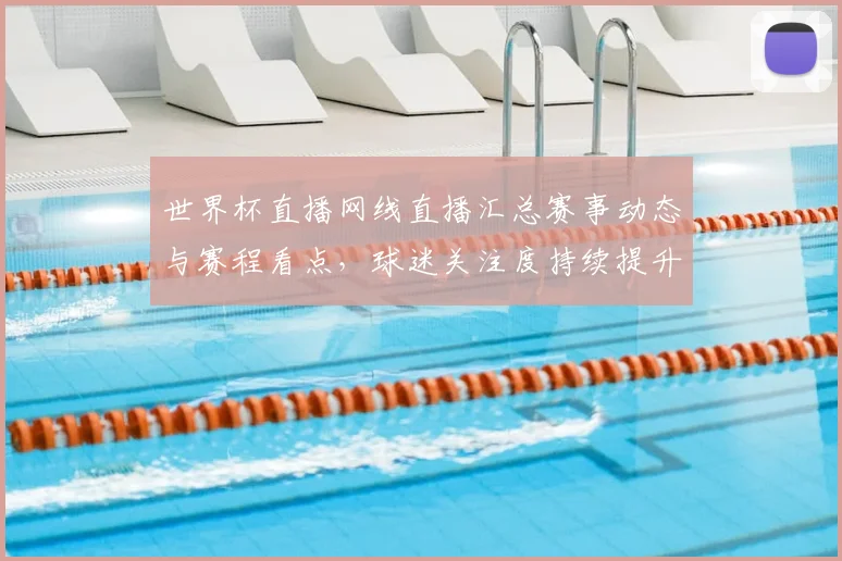 世界杯直播网线直播汇总赛事动态与赛程看点，球迷关注度持续提升