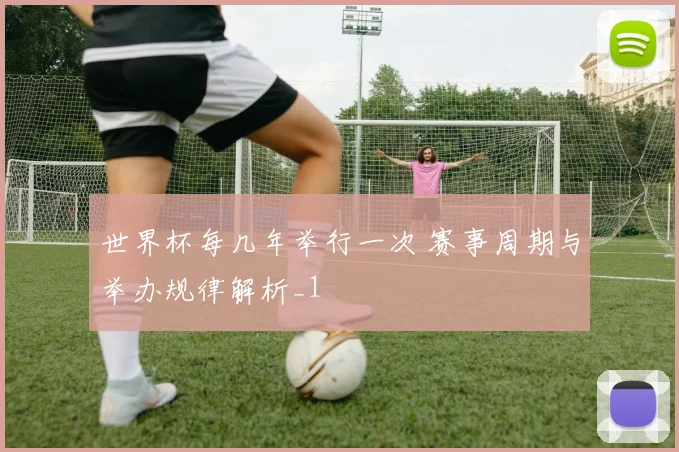 世界杯每几年举行一次 赛事周期与举办规律解析_1