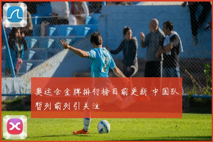 奥运会金牌排行榜目前更新 中国队暂列前列引关注