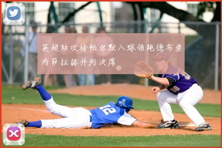 英超助攻榜帕尔默八球领跑德布劳内萨拉赫并列次席