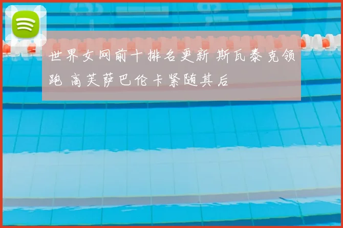 世界女网前十排名更新 斯瓦泰克领跑 高芙萨巴伦卡紧随其后