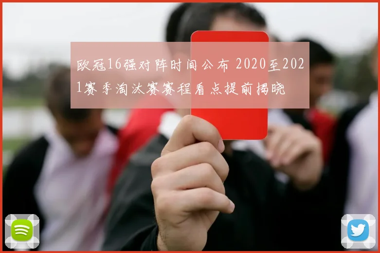 欧冠16强对阵时间公布 2020至2021赛季淘汰赛赛程看点提前揭晓