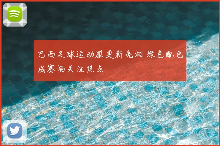 巴西足球运动服更新亮相 绿色配色成赛场关注焦点