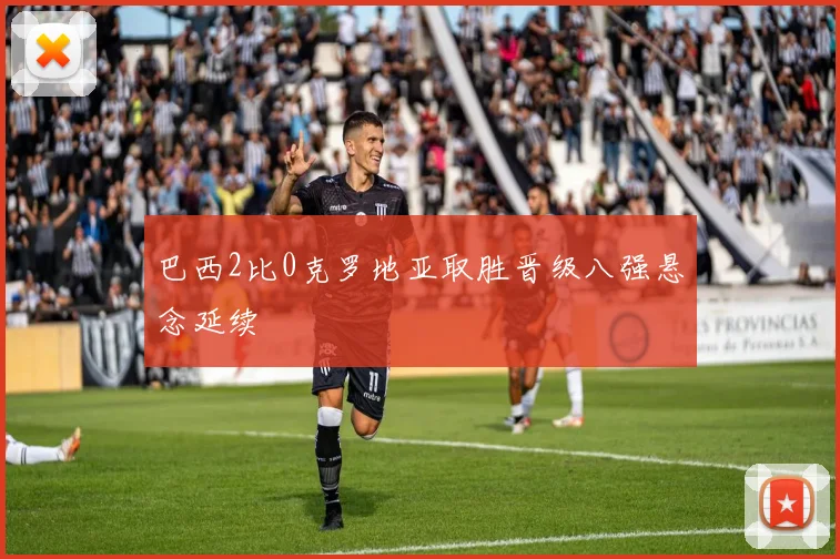 巴西2比0克罗地亚取胜晋级八强悬念延续