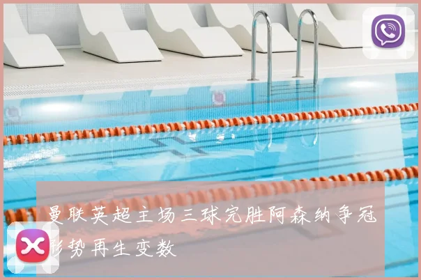 曼联英超主场三球完胜阿森纳争冠形势再生变数