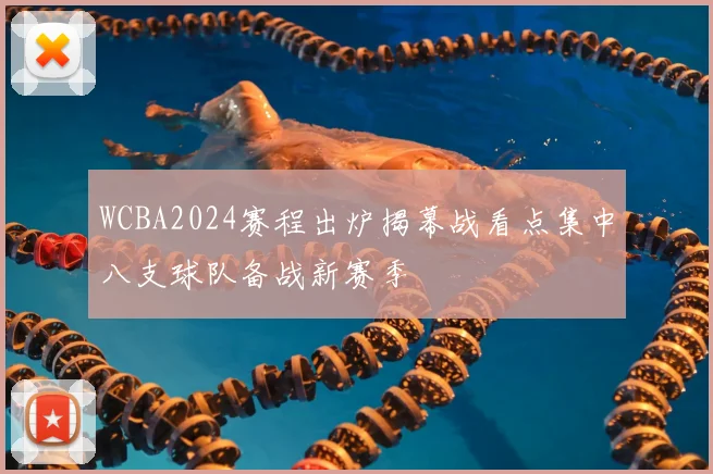 WCBA2024赛程出炉揭幕战看点集中八支球队备战新赛季
