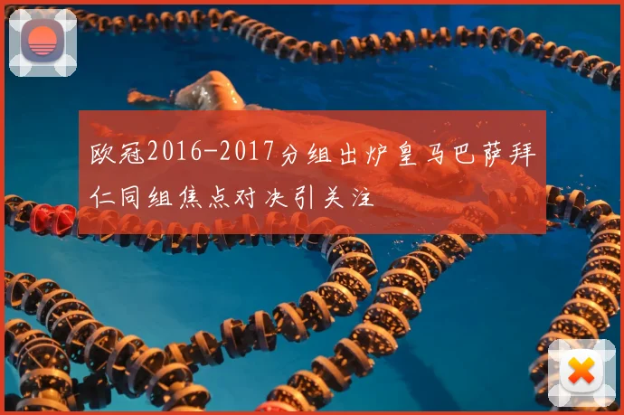欧冠2016-2017分组出炉皇马巴萨拜仁同组焦点对决引关注