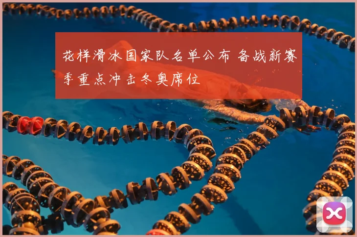 花样滑冰国家队名单公布 备战新赛季重点冲击冬奥席位