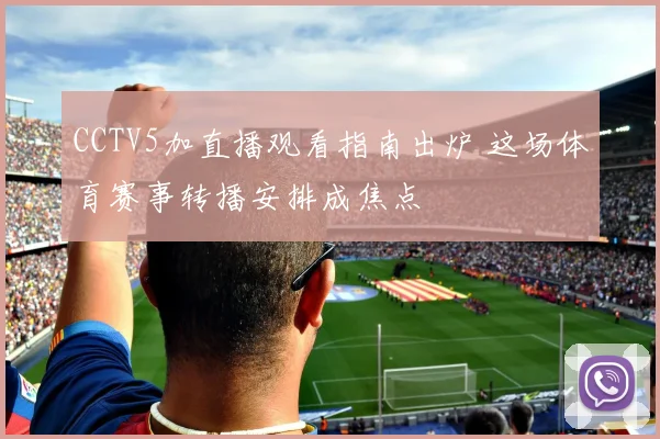 CCTV5加直播观看指南出炉 这场体育赛事转播安排成焦点