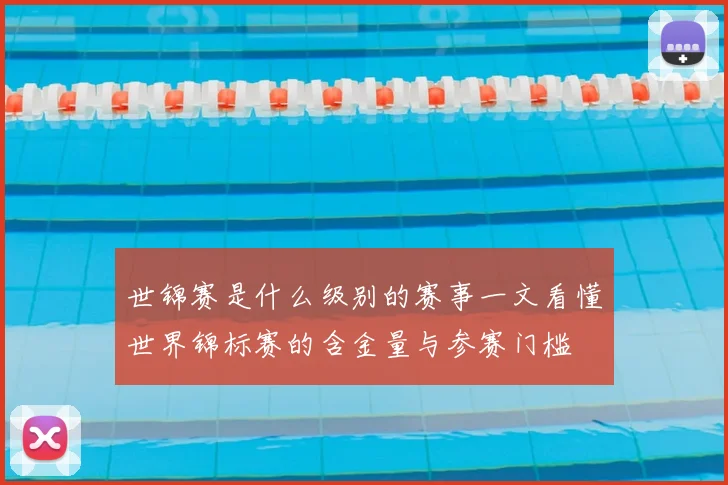 世锦赛是什么级别的赛事一文看懂世界锦标赛的含金量与参赛门槛