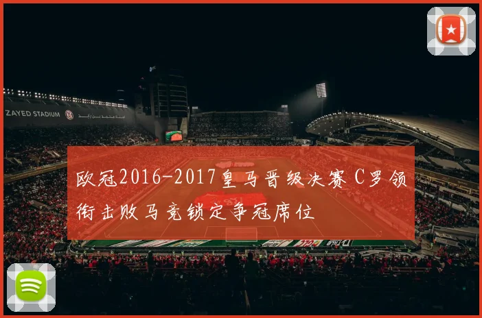 欧冠2016-2017皇马晋级决赛 C罗领衔击败马竞锁定争冠席位