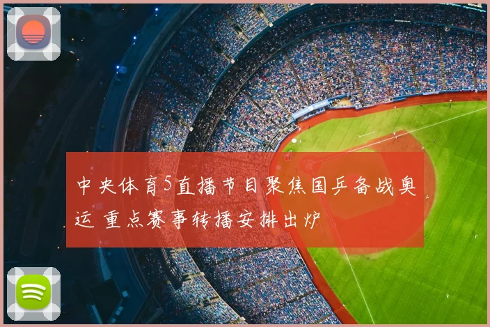 中央体育5直播节目聚焦国乒备战奥运 重点赛事转播安排出炉