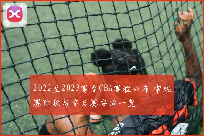 2022至2023赛季CBA赛程公布 常规赛阶段与季后赛安排一览