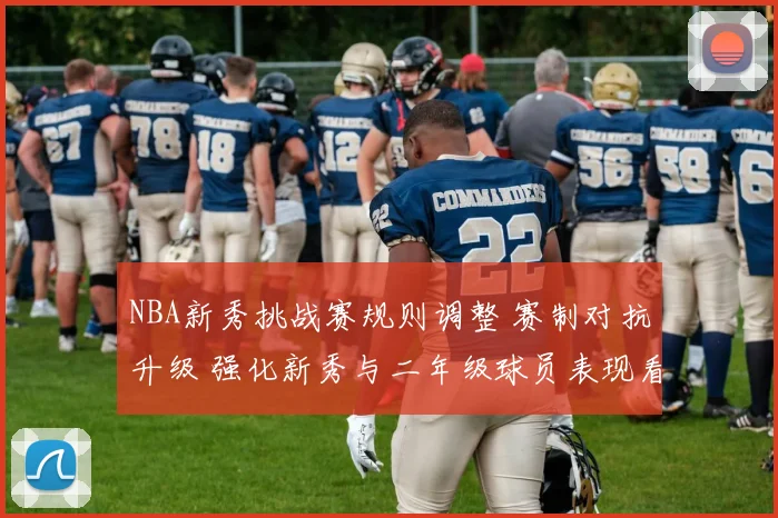 NBA新秀挑战赛规则调整 赛制对抗升级 强化新秀与二年级球员表现看点