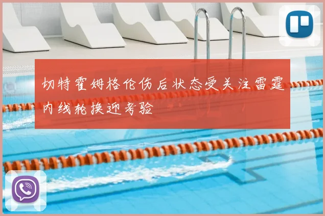 切特霍姆格伦伤后状态受关注雷霆内线轮换迎考验