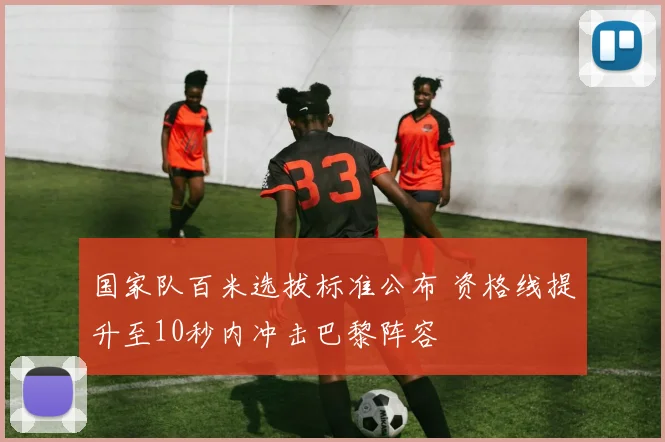国家队百米选拔标准公布 资格线提升至10秒内冲击巴黎阵容