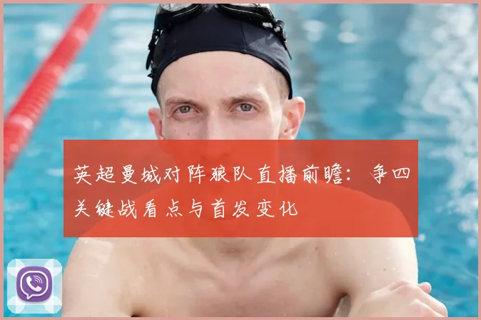 英超曼城对阵狼队直播前瞻:争四关键战看点与首发变化